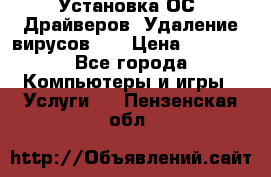 Установка ОС/ Драйверов. Удаление вирусов ,  › Цена ­ 1 000 - Все города Компьютеры и игры » Услуги   . Пензенская обл.